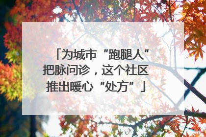 为城市“跑腿人”把脉问诊，这个社区推出暖心“处方”